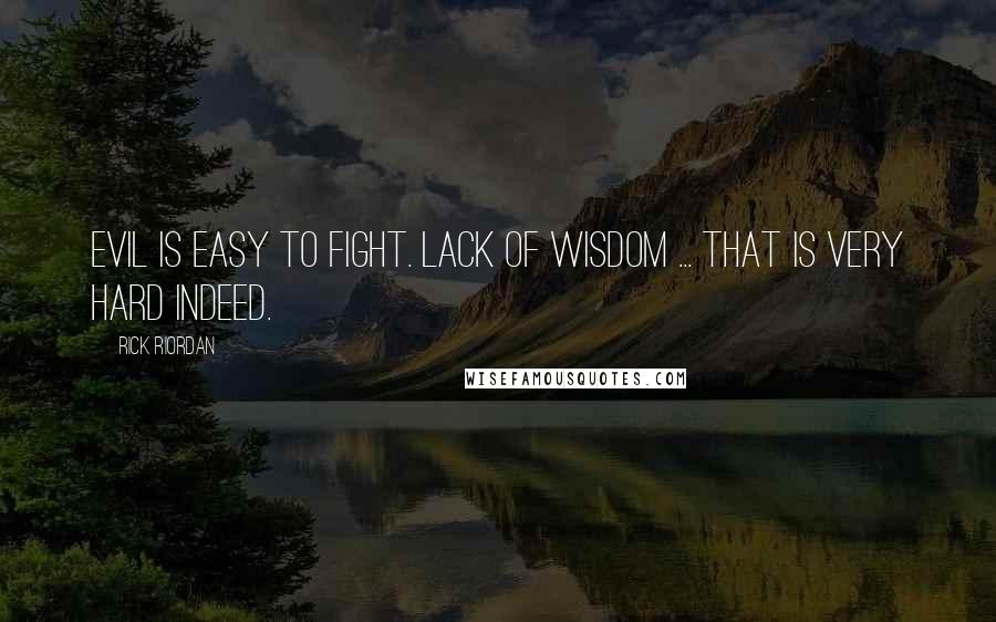 Rick Riordan Quotes: Evil is easy to fight. Lack of wisdom ... that is very hard indeed.