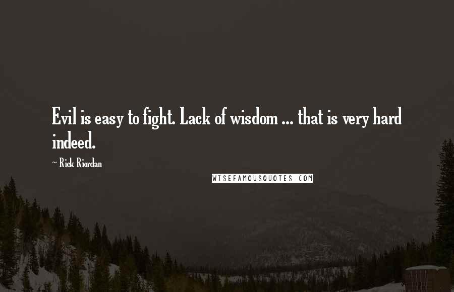 Rick Riordan Quotes: Evil is easy to fight. Lack of wisdom ... that is very hard indeed.
