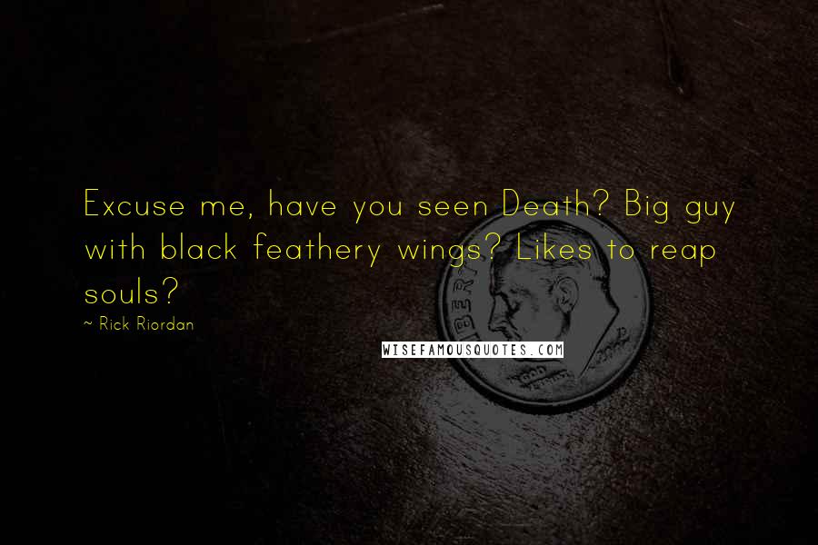 Rick Riordan Quotes: Excuse me, have you seen Death? Big guy with black feathery wings? Likes to reap souls?