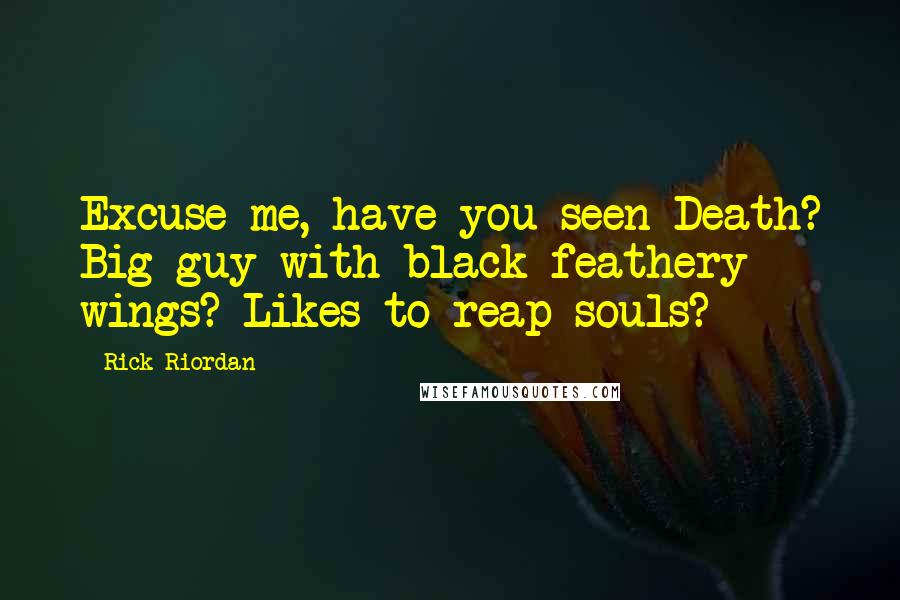 Rick Riordan Quotes: Excuse me, have you seen Death? Big guy with black feathery wings? Likes to reap souls?