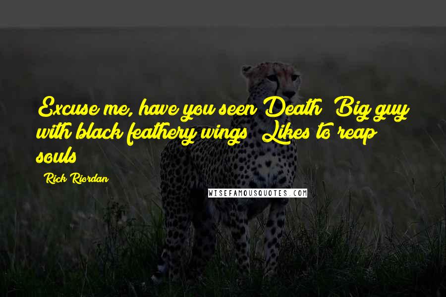Rick Riordan Quotes: Excuse me, have you seen Death? Big guy with black feathery wings? Likes to reap souls?
