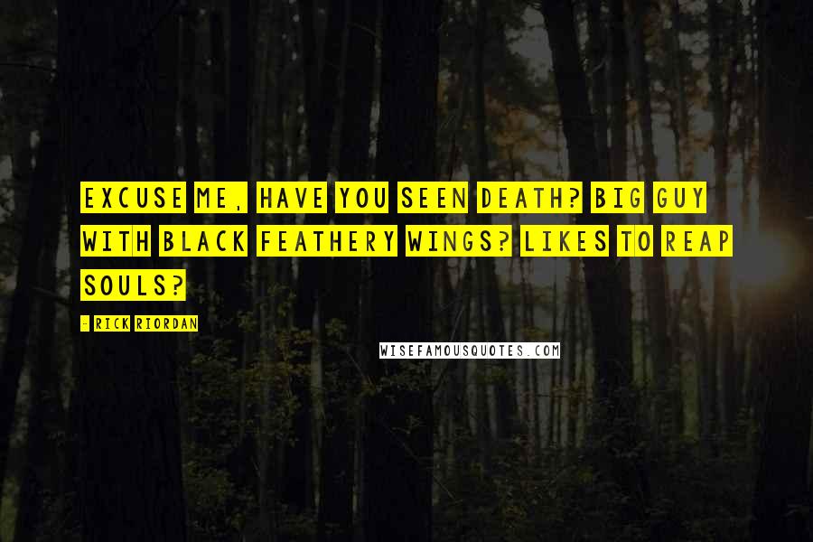 Rick Riordan Quotes: Excuse me, have you seen Death? Big guy with black feathery wings? Likes to reap souls?