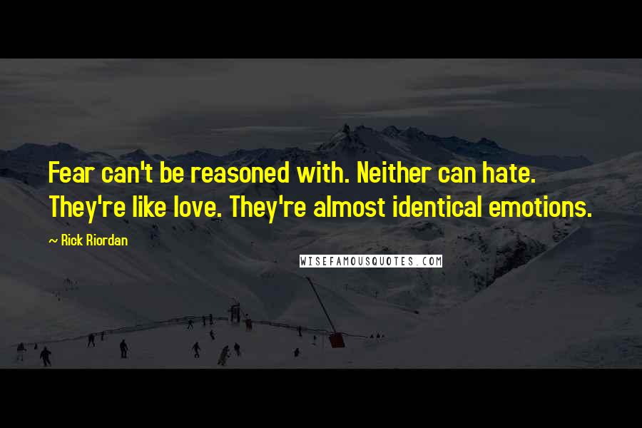 Rick Riordan Quotes: Fear can't be reasoned with. Neither can hate. They're like love. They're almost identical emotions.