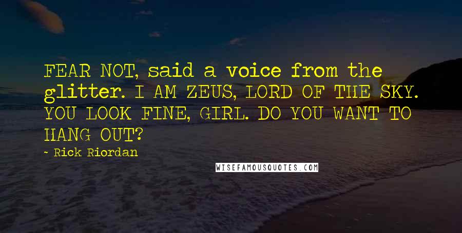 Rick Riordan Quotes: FEAR NOT, said a voice from the glitter. I AM ZEUS, LORD OF THE SKY. YOU LOOK FINE, GIRL. DO YOU WANT TO HANG OUT?