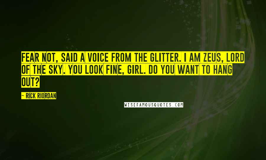 Rick Riordan Quotes: FEAR NOT, said a voice from the glitter. I AM ZEUS, LORD OF THE SKY. YOU LOOK FINE, GIRL. DO YOU WANT TO HANG OUT?