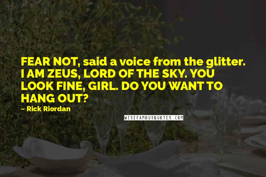 Rick Riordan Quotes: FEAR NOT, said a voice from the glitter. I AM ZEUS, LORD OF THE SKY. YOU LOOK FINE, GIRL. DO YOU WANT TO HANG OUT?