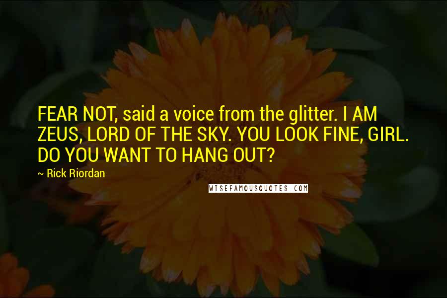 Rick Riordan Quotes: FEAR NOT, said a voice from the glitter. I AM ZEUS, LORD OF THE SKY. YOU LOOK FINE, GIRL. DO YOU WANT TO HANG OUT?