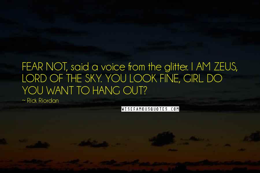 Rick Riordan Quotes: FEAR NOT, said a voice from the glitter. I AM ZEUS, LORD OF THE SKY. YOU LOOK FINE, GIRL. DO YOU WANT TO HANG OUT?