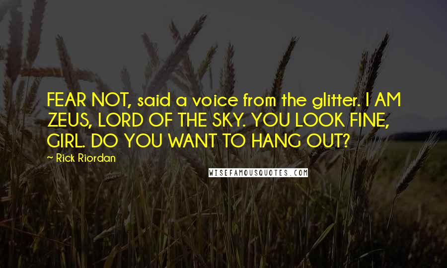 Rick Riordan Quotes: FEAR NOT, said a voice from the glitter. I AM ZEUS, LORD OF THE SKY. YOU LOOK FINE, GIRL. DO YOU WANT TO HANG OUT?