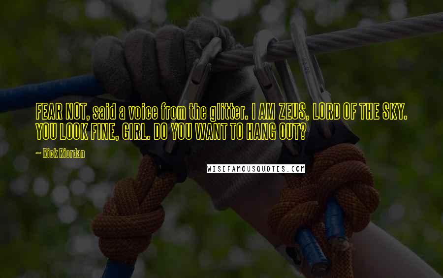 Rick Riordan Quotes: FEAR NOT, said a voice from the glitter. I AM ZEUS, LORD OF THE SKY. YOU LOOK FINE, GIRL. DO YOU WANT TO HANG OUT?
