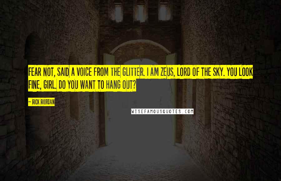 Rick Riordan Quotes: FEAR NOT, said a voice from the glitter. I AM ZEUS, LORD OF THE SKY. YOU LOOK FINE, GIRL. DO YOU WANT TO HANG OUT?