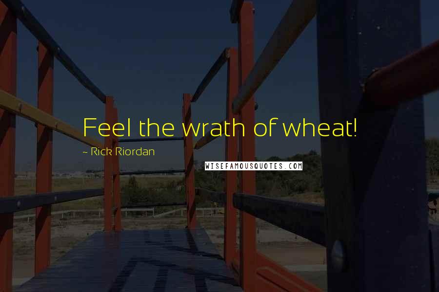 Rick Riordan Quotes: Feel the wrath of wheat!