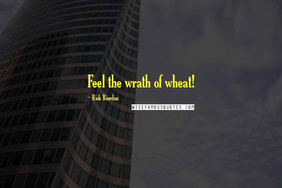 Rick Riordan Quotes: Feel the wrath of wheat!