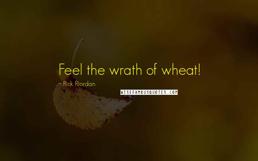 Rick Riordan Quotes: Feel the wrath of wheat!