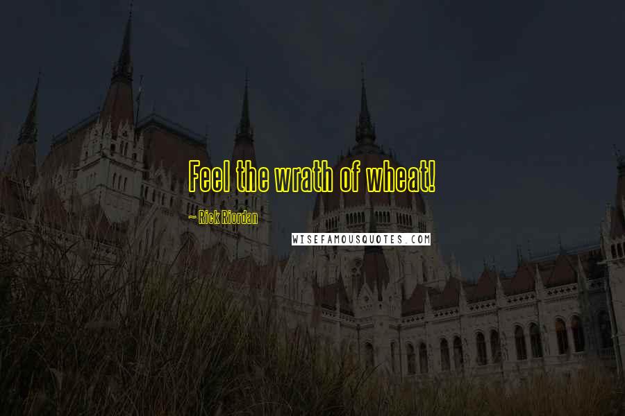 Rick Riordan Quotes: Feel the wrath of wheat!