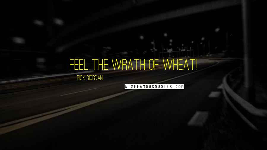 Rick Riordan Quotes: Feel the wrath of wheat!