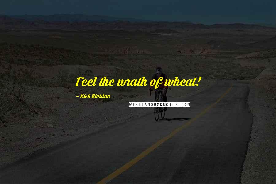 Rick Riordan Quotes: Feel the wrath of wheat!