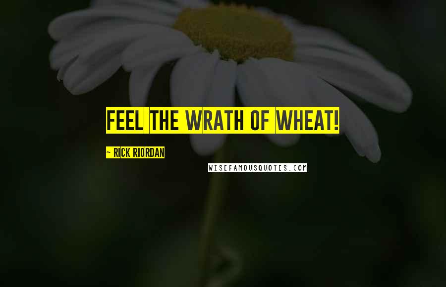 Rick Riordan Quotes: Feel the wrath of wheat!