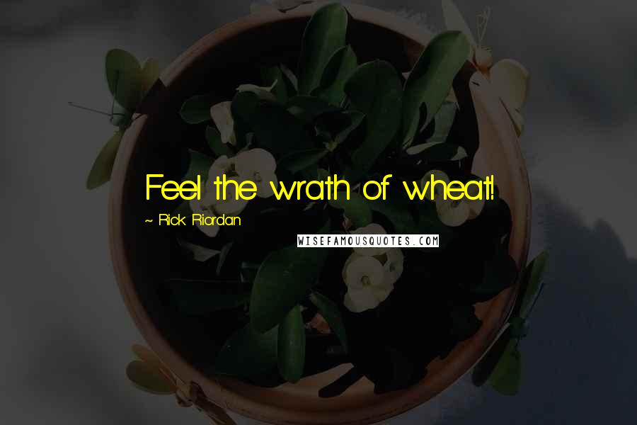 Rick Riordan Quotes: Feel the wrath of wheat!