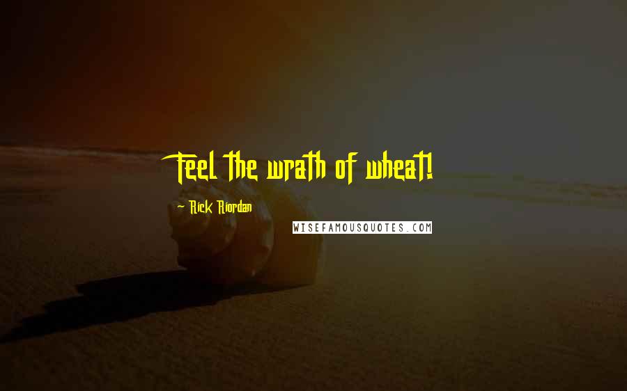 Rick Riordan Quotes: Feel the wrath of wheat!