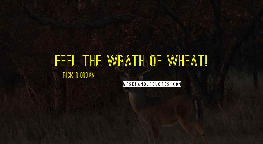 Rick Riordan Quotes: Feel the wrath of wheat!