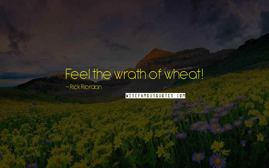 Rick Riordan Quotes: Feel the wrath of wheat!