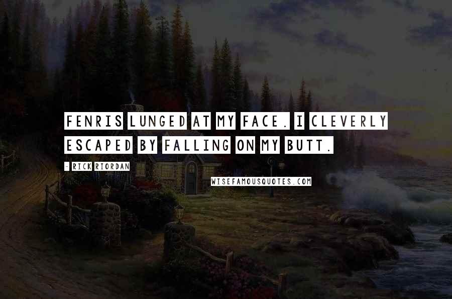 Rick Riordan Quotes: Fenris lunged at my face. I cleverly escaped by falling on my butt.