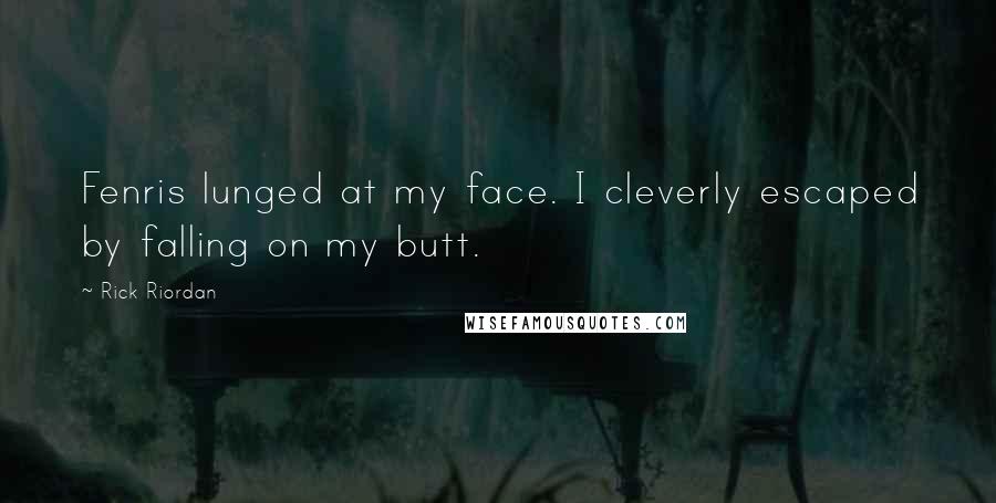 Rick Riordan Quotes: Fenris lunged at my face. I cleverly escaped by falling on my butt.