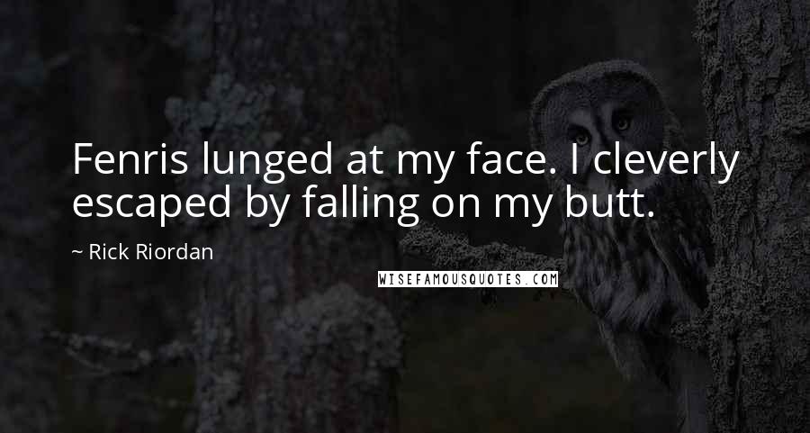 Rick Riordan Quotes: Fenris lunged at my face. I cleverly escaped by falling on my butt.