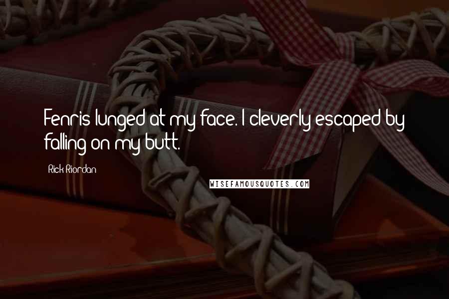 Rick Riordan Quotes: Fenris lunged at my face. I cleverly escaped by falling on my butt.