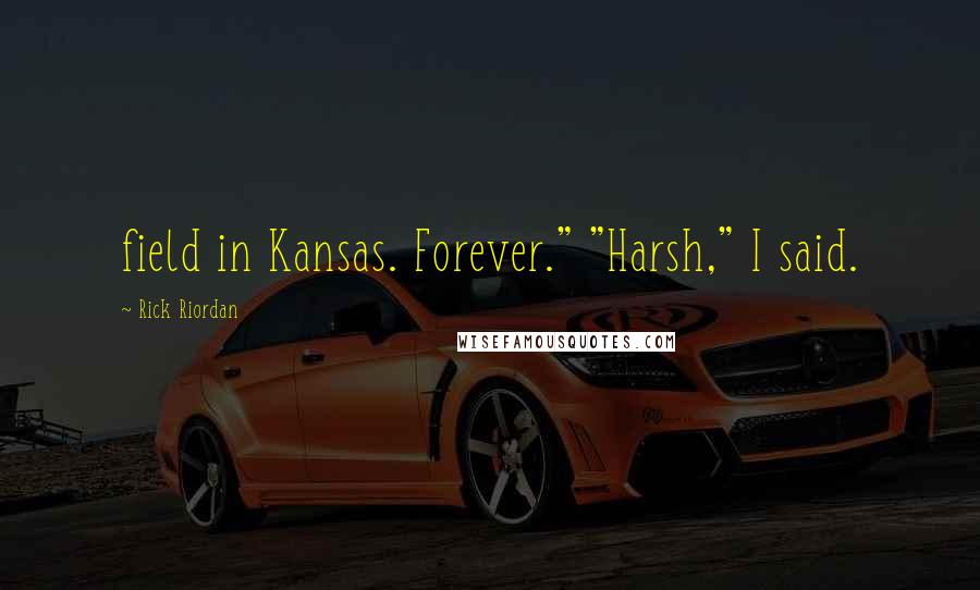 Rick Riordan Quotes: field in Kansas. Forever." "Harsh," I said.