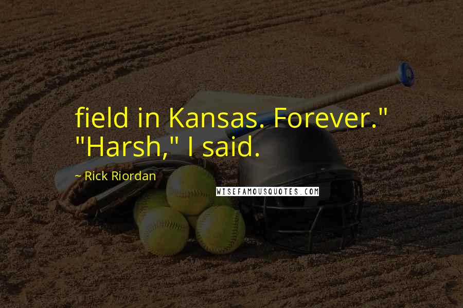 Rick Riordan Quotes: field in Kansas. Forever." "Harsh," I said.