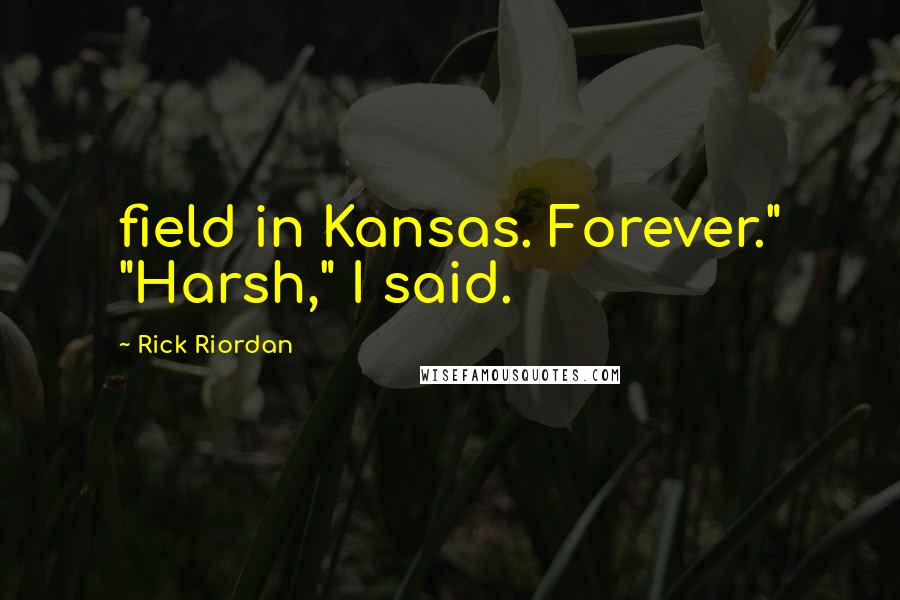 Rick Riordan Quotes: field in Kansas. Forever." "Harsh," I said.