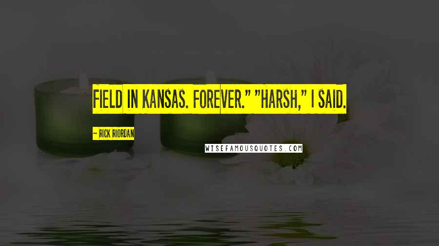 Rick Riordan Quotes: field in Kansas. Forever." "Harsh," I said.