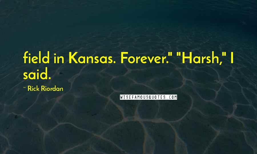 Rick Riordan Quotes: field in Kansas. Forever." "Harsh," I said.