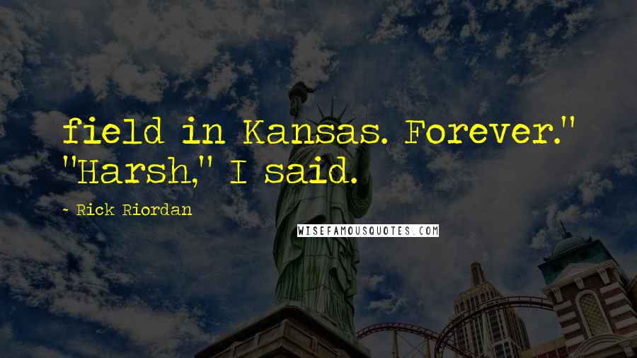 Rick Riordan Quotes: field in Kansas. Forever." "Harsh," I said.