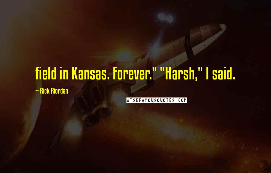 Rick Riordan Quotes: field in Kansas. Forever." "Harsh," I said.