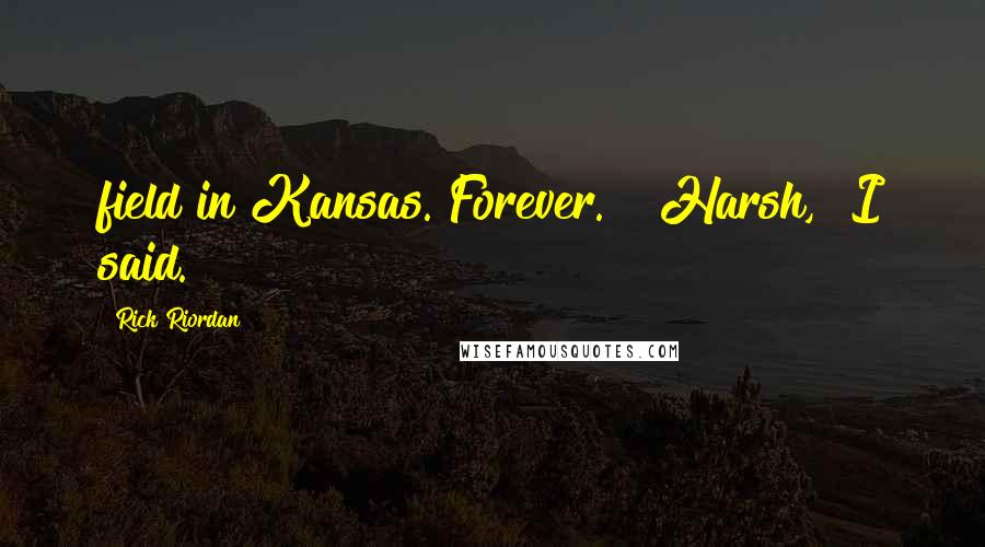 Rick Riordan Quotes: field in Kansas. Forever." "Harsh," I said.