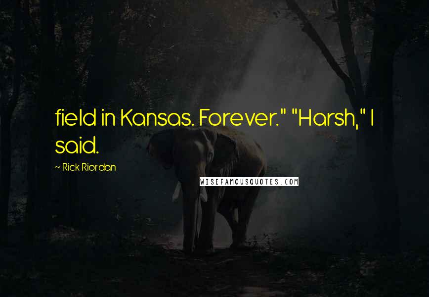 Rick Riordan Quotes: field in Kansas. Forever." "Harsh," I said.