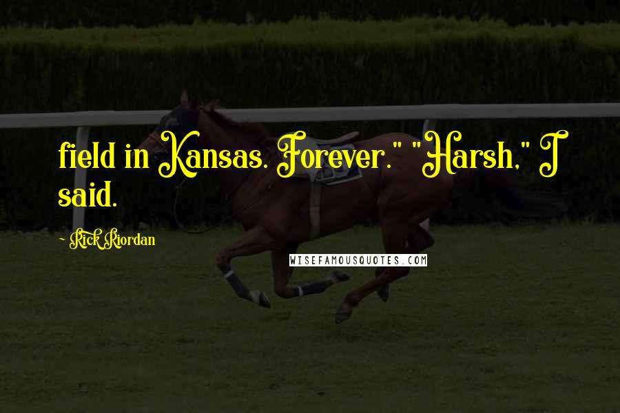 Rick Riordan Quotes: field in Kansas. Forever." "Harsh," I said.