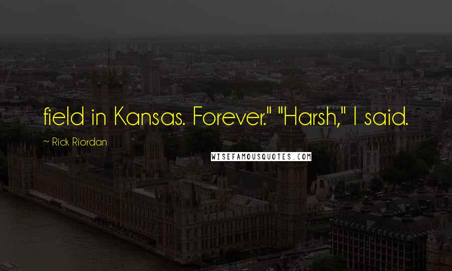 Rick Riordan Quotes: field in Kansas. Forever." "Harsh," I said.