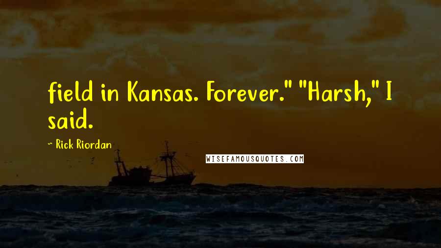 Rick Riordan Quotes: field in Kansas. Forever." "Harsh," I said.