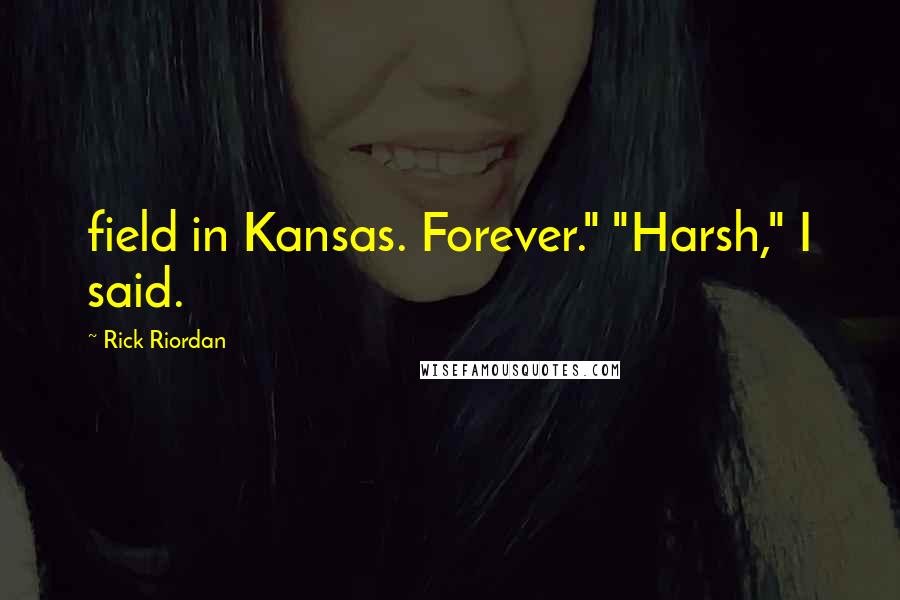 Rick Riordan Quotes: field in Kansas. Forever." "Harsh," I said.