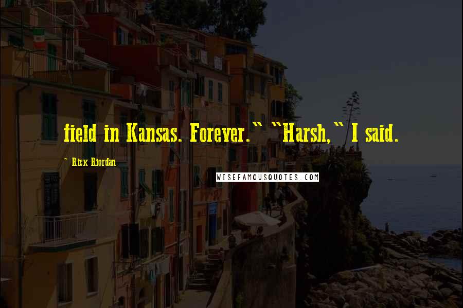 Rick Riordan Quotes: field in Kansas. Forever." "Harsh," I said.