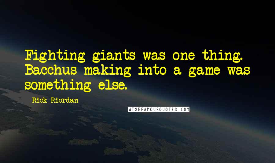 Rick Riordan Quotes: Fighting giants was one thing. Bacchus making into a game was something else.