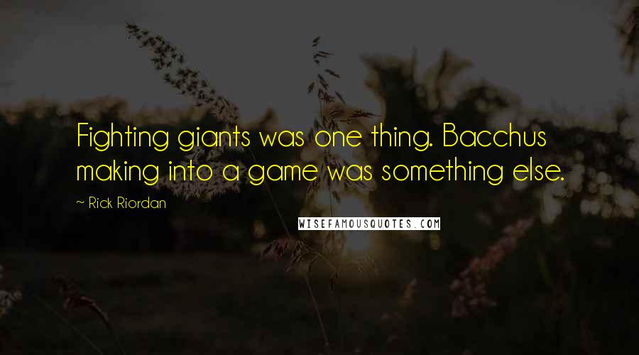 Rick Riordan Quotes: Fighting giants was one thing. Bacchus making into a game was something else.