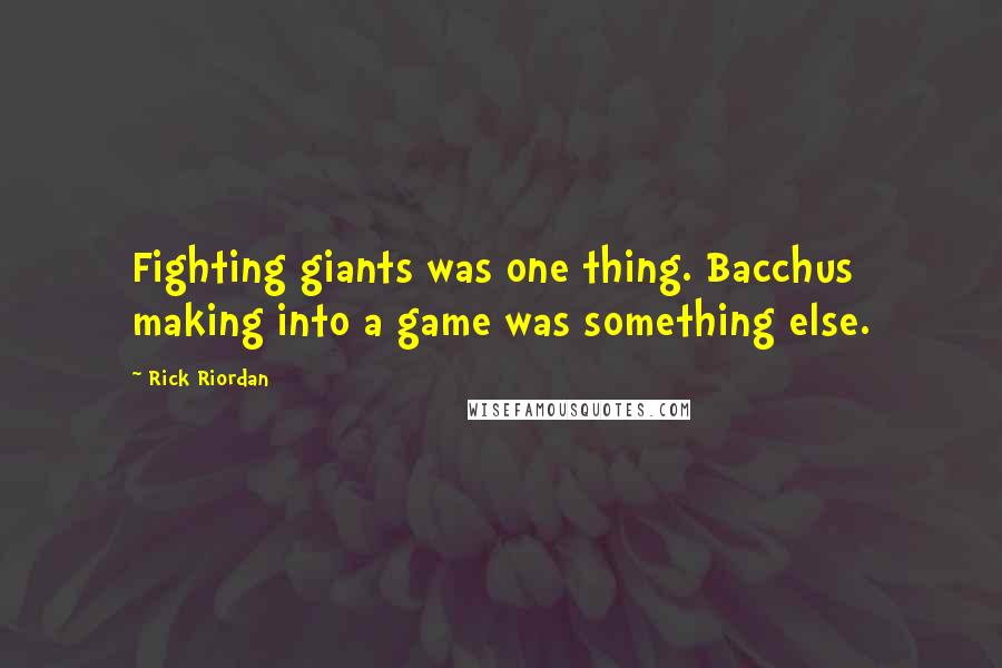 Rick Riordan Quotes: Fighting giants was one thing. Bacchus making into a game was something else.