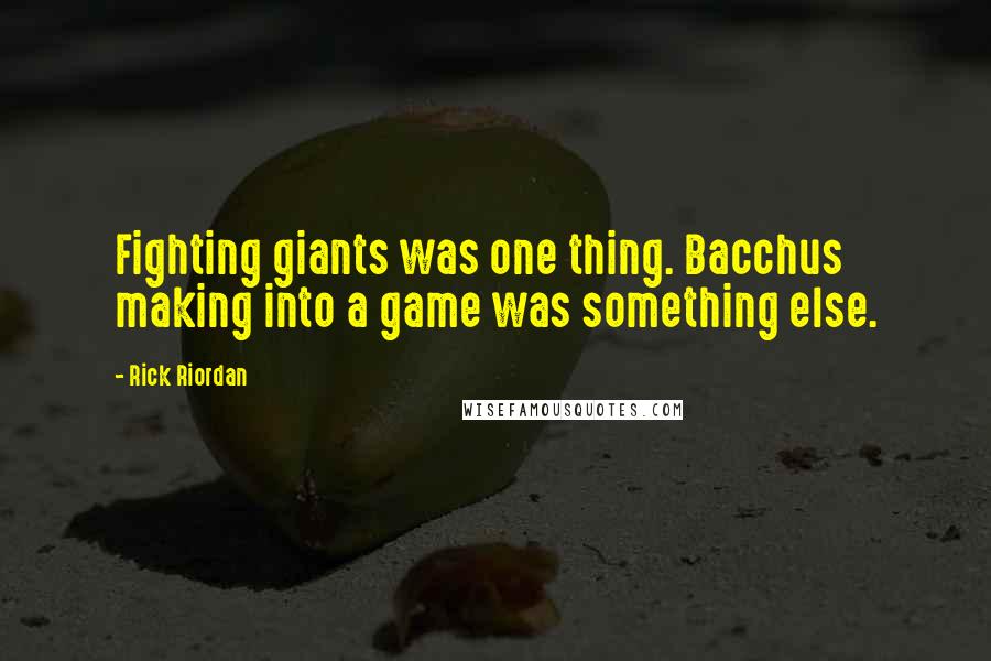 Rick Riordan Quotes: Fighting giants was one thing. Bacchus making into a game was something else.