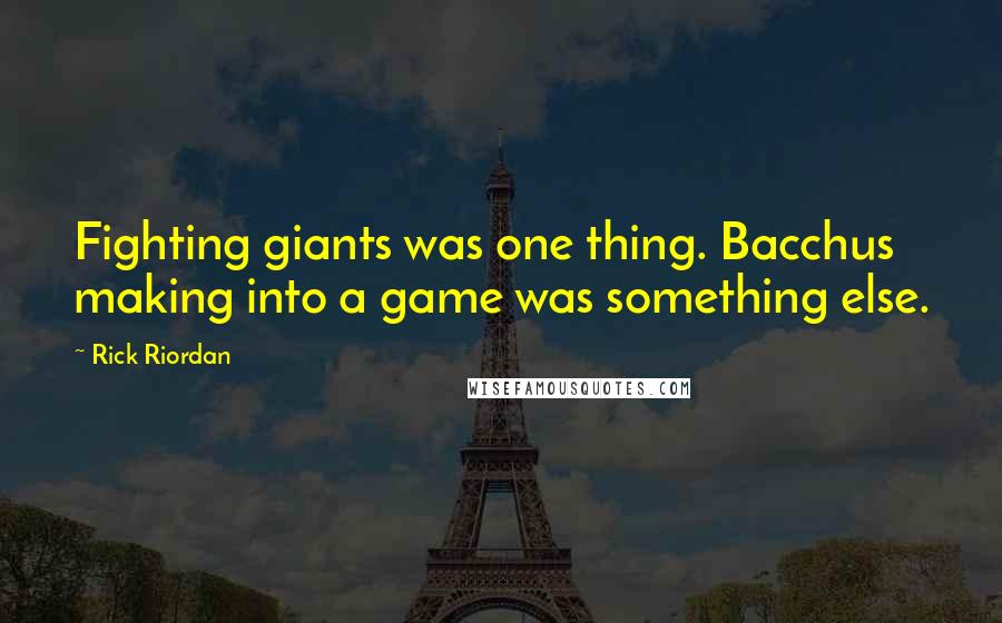 Rick Riordan Quotes: Fighting giants was one thing. Bacchus making into a game was something else.