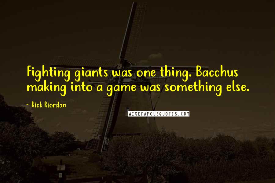 Rick Riordan Quotes: Fighting giants was one thing. Bacchus making into a game was something else.